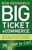 Big Ticket Ecommerce: How to Sell High-Priced Products and Services Using the Internet by Regenerus Big Ticket Ecommerce: How to Sell High-Priced Products and Services Using the Internet by Regenerus