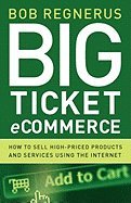 Big Ticket Ecommerce: How to Sell High-Priced Products and Services Using the Internet by Regenerus