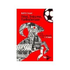 Titel, Tr�ume, Turbulenzen: Eine Insider-Chronik des 1. FC K�ln