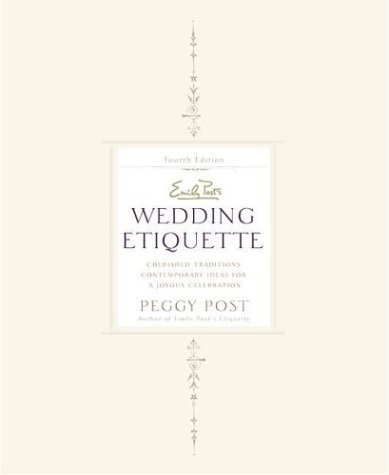 Emily Post s Wedding Etiquette: Cherished Traditions and Contemporary Ideas for a Joyous Celebration (4th Edition)