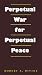 Perpetual War for Perpetual Peace (Foreign Relations and the Presidency, No. 5)