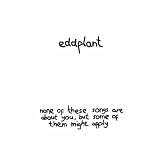 Eddplant None Of These Songs Are About You, But Some Of Them Might Apply