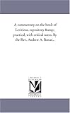 A commentary on the book of Leviticus, expository & practical, with critical notes. By the Rev. Andrew A. Bonar...