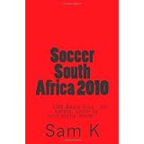 Soccer South Africa 2010: 105 Basic tips and advice on safety, security and many more..