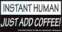 Instant Human - Just Add Coffee!