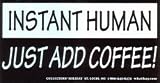 Instant Human - Just Add Coffee!