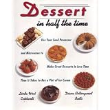 Dessert In Half The Time   Use Your Food Processor: & Microwave to Make Great Desserts in Less Time Than It Takes to Buy a Pint of I ce Cream