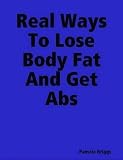 Real Ways To Lose Body Fat And Get Abs