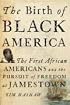 The Birth of Black America: The First African Americans and the Pursuit of Freedom at Jamestown