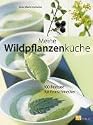 Meine Wildpflanzenk&uuml;che: 100 Rezepte f&uuml;r Feinschmecker