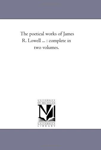 The poetical works of James R. Lowell ... : complete in two volumes. (Michigan Historical Reprint)