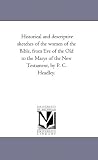 Historical and descriptive sketches of the women of the Bible, from Eve of the Old to the Marys of the New Testament, by P. C. Headley.