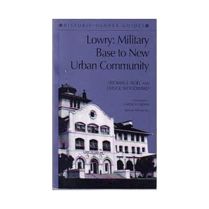 Lowry: Military Base to New Urban Community (Historic Denver Guides) Thomas J. Noel, Chuck Woodward and Carole D. Cardon