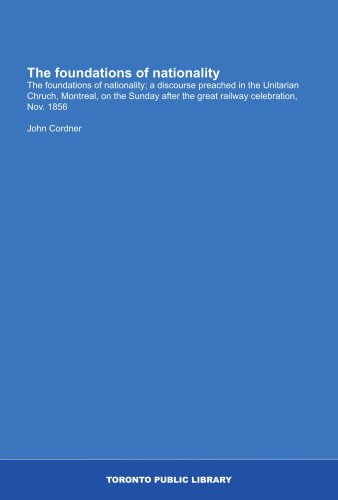 The foundations of nationality: The foundations of nationality; a discourse preached in the Unitarian Chruch, Montreal, on the Sunday after the great railway celebration, Nov. 1856