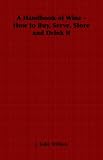 A Handbook of Wine - How to Buy, Serve, Store and Drink It