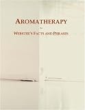 Aromatherapy: Webster s Facts and Phrases