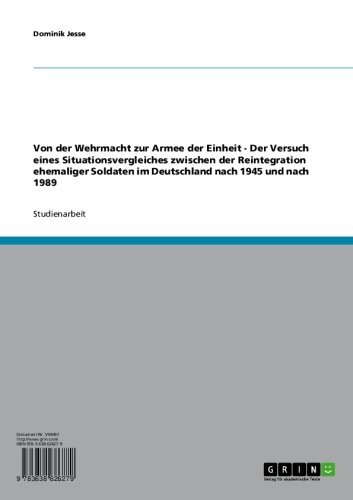 Von der Wehrmacht zur Armee der Einheit - Der Versuch eines Situationsvergleiches zwischen der Reintegration ehemaliger Soldaten im Deutschland nach 1945 und nach 1989 (German Edition)