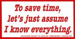 To Save Time, Let's Just Assume I Know Everything.