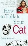 How to Talk to Your Cat: Animal Therapist Claire Bessant's Guide to What Your Cat Is Telling You