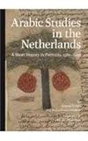 Arabic studies in the Netherlands : a short history in portraits, 1580-1950