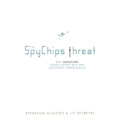 The Spychips Threat: Why Christians Should Resist RFID and Electronic Surveillance