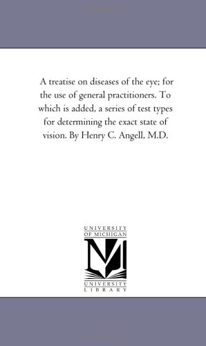 A treatise on diseases of the eye; for the use of general practitioners. To which is added, a series of test types for determining the exact state of vision. By Henry C. Angell, M.D.: Vol. 2