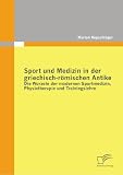 Sport und Medizin in der griechisch-r�mischen Antike: Die Wurzeln der modernen Sportmedizin, Physiotherapie und Trainingslehre