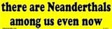 There are Neanderthals among us even now bumper sticker