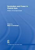 Symbolism and power in Central Asia : politics of the spectacular