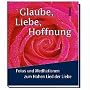 Glaube, Liebe, Hoffnung. Fotos und Meditationen zum Hohelied der Liebe
