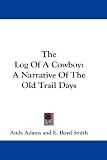 The Log Of A Cowboy: A Narrative Of The Old Trail Days