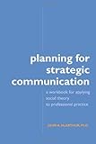 Planning for Strategic Communication: A workbook for applying social theory to professional practice