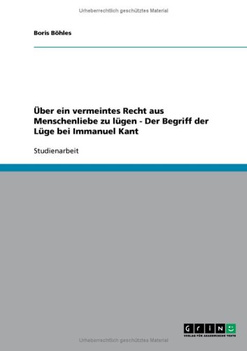 �ber ein vermeintes Recht aus Menschenliebe zu l�gen - Der Begriff der L�ge bei Immanuel Kant