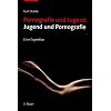 Pornografie und Jugend - Jugend und Pornografie: Eine Expertise