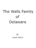 The Walls Family of Delaware: An Account of Some Descendants of Thomas and William Walls of Sussex Co., Delaware