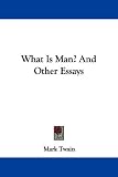 What is Man? And Other Essays