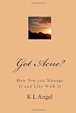 Got Acne?: How You can Manage It and Live With It