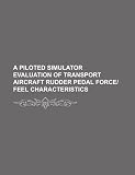 A piloted simulator evaluation of transport aircraft rudder pedal force/feel characteristics