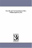 The life and correspondence of Rev. William Sparrow, D.D.