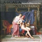 La Scala di Napoleone : spettacoli a Milano, 1796-1814