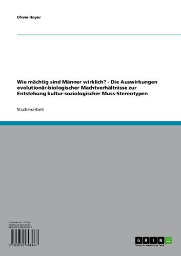 Wie mächtig sind Männer wirklich? - Die Auswirkungen evolutionär-biologischer Machtverhältnisse zur Entstehung kultur-soziologischer Muss-Stereotypen (German Edition)