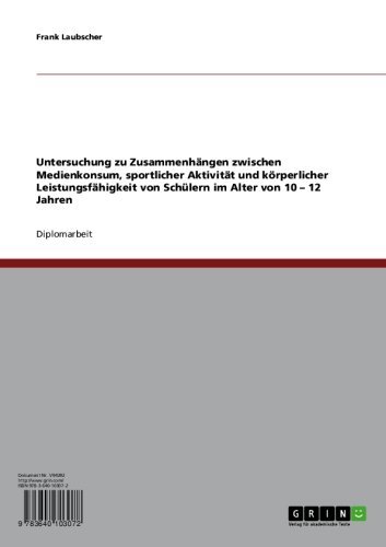 Untersuchung zu Zusammenhängen zwischen Medienkonsum, sportlicher Aktivität und körperlicher Leistungsfähigkeit von Schülern im Alter von 10 - 12 Jahren (German Edition)