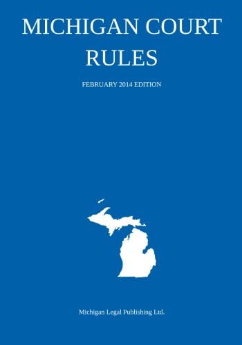 Michigan Court Rules: February 2014 Edition
