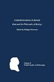 Understanding Purpose: Kant and the Philosophy of Biology (North American Kant Society Studies in Philosophy)