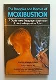 The principles and practice of moxibustion : a guide to the therapeutic application of heat to acupuncture points