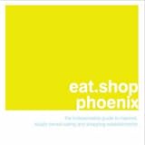 eat.shop.phoenix: The Indispensable Guide to Inspired, Locally Owned Eating and Shopping Establishments (eat.shop guides)