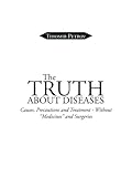 The truth about diseases : causes, precautions and treatment - without 'medicines' and surgeries