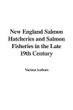 New England Salmon Hatcheries and Salmon Fisheries in the Late 19th Century