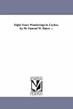 Eight years wanderings in Ceylon. By Sir Samuel W. Baker ...