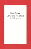Le grand incendie de l'Homme par Jean Daive Le grand incendie de l'Homme par Daive